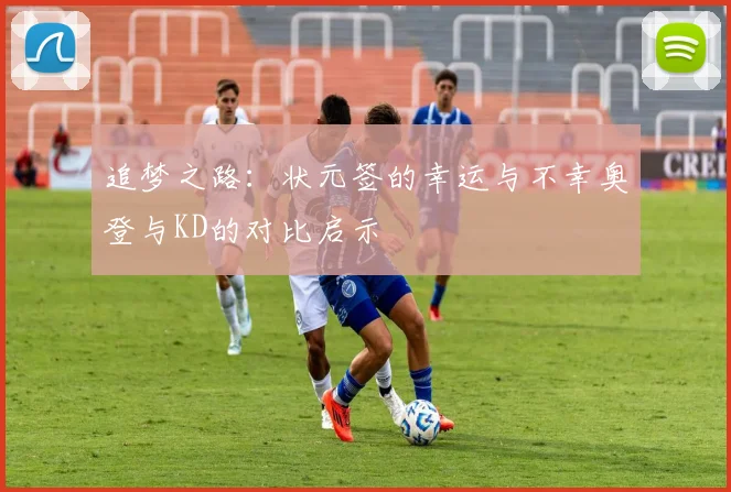 追梦之路：状元签的幸运与不幸奥登与KD的对比启示