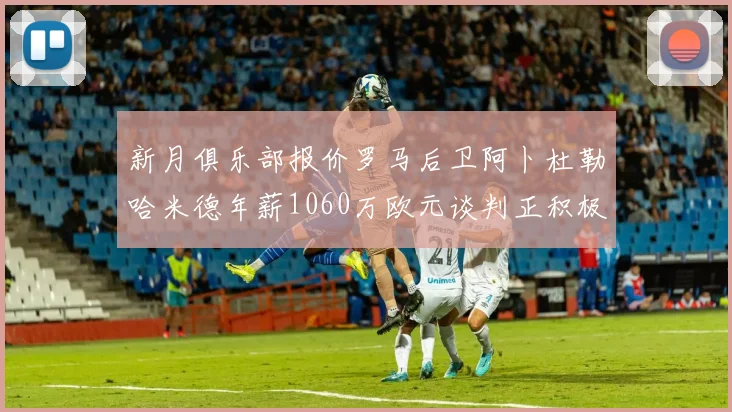 新月俱乐部报价罗马后卫阿卜杜勒哈米德年薪1060万欧元谈判正积极进行中