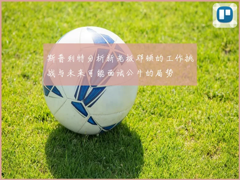 斯普利特分析新老板邓顿的工作挑战与未来可能面试公牛的局势
