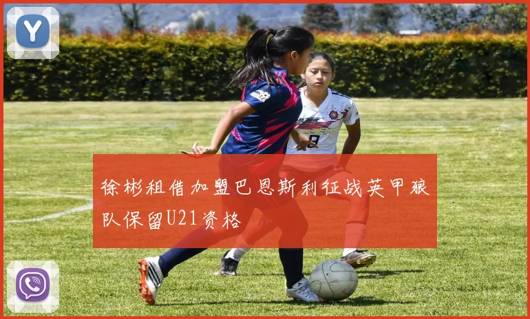 徐彬租借加盟巴恩斯利征战英甲狼队保留U21资格