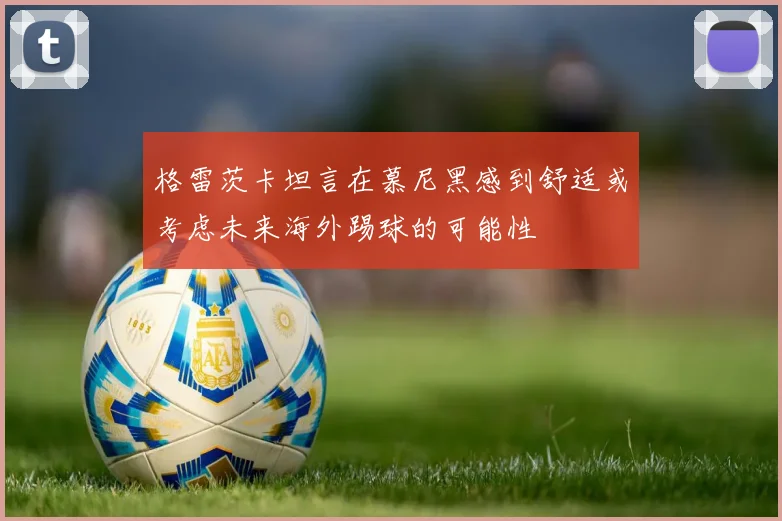 格雷茨卡坦言在慕尼黑感到舒适或考虑未来海外踢球的可能性