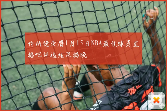伦纳德荣膺1月15日NBA最佳球员直播吧评选结果揭晓