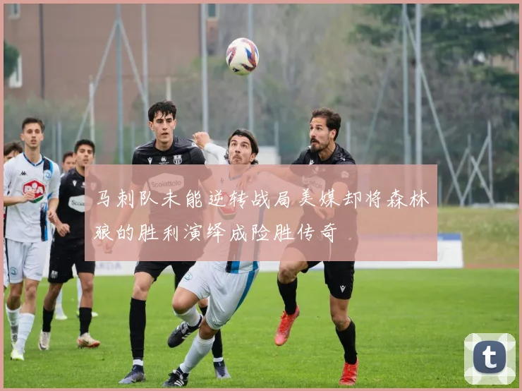 马刺队未能逆转战局美媒却将森林狼的胜利演绎成险胜传奇