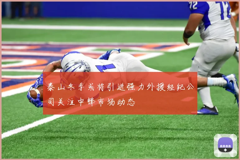 泰山冬季或将引进强力外援经纪公司关注中锋市场动态