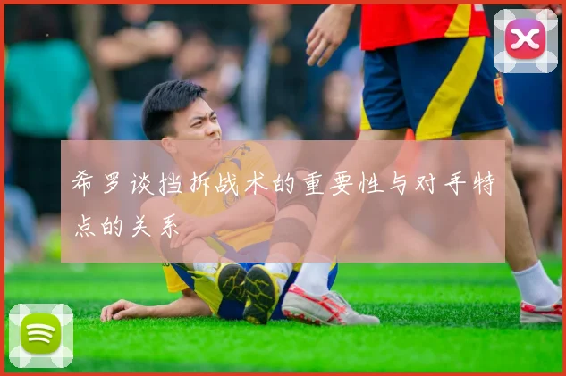 希罗谈挡拆战术的重要性与对手特点的关系