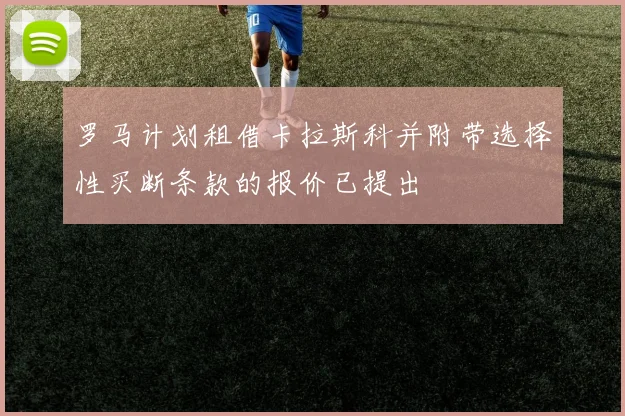 罗马计划租借卡拉斯科并附带选择性买断条款的报价已提出
