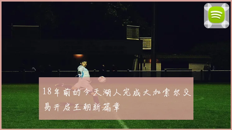 18年前的今天湖人完成大加索尔交易开启王朝新篇章