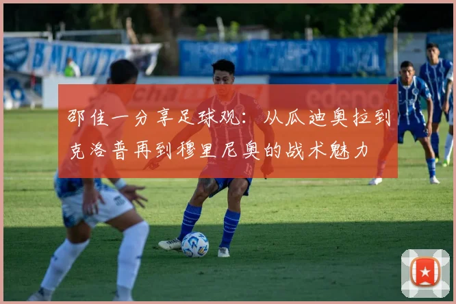 邵佳一分享足球观：从瓜迪奥拉到克洛普再到穆里尼奥的战术魅力