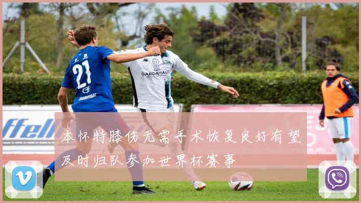 本怀特膝伤无需手术恢复良好有望及时归队参加世界杯赛事