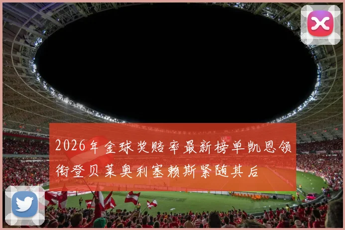 2026年金球奖赔率最新榜单凯恩领衔登贝莱奥利塞赖斯紧随其后